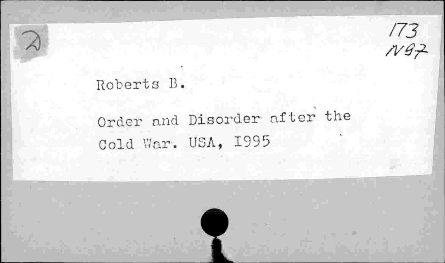 ﻿/73
/¥$■?-
Roberts B.
Order and Disorder' after the
Cold War. USA, 1995